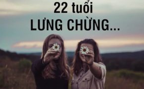 Lưng chừng tuổi 22…. Cái tuổi nhìn vào đâu cũng thấy sợ….