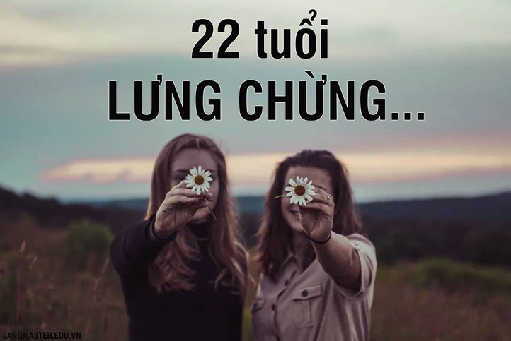 Lưng chừng tuổi 22.... Cái tuổi nhìn vào đâu cũng thấy sợ....